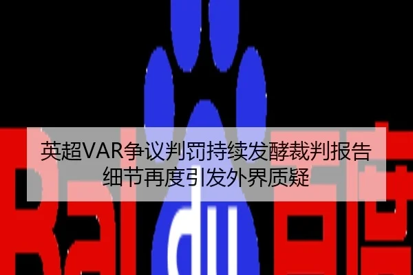 英超VAR争议判罚持续发酵裁判报告细节再度引发外界质疑